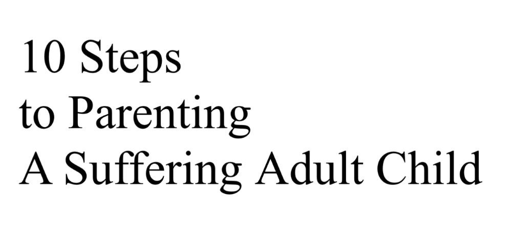 10 Steps to Parenting A Suffering Adult Child